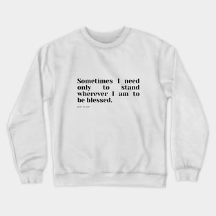 Sometimes I need only to stand wherever I am to be blessed. Crewneck Sweatshirt